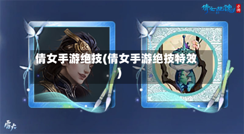 倩女手游绝技(倩女手游绝技特效)-第3张图片