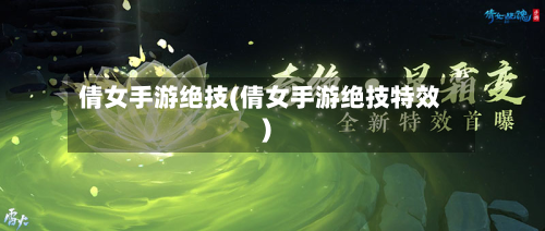 倩女手游绝技(倩女手游绝技特效)-第2张图片