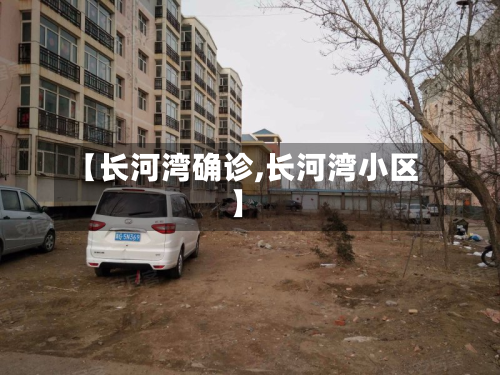【长河湾确诊,长河湾小区】-第2张图片