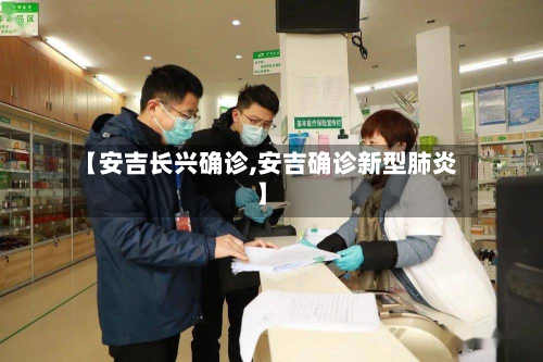 【安吉长兴确诊,安吉确诊新型肺炎】-第2张图片