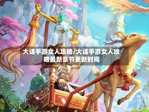 大话手游女人攻略/大话手游女人攻略最新章节更新时间-第2张图片