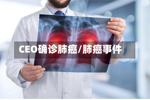 CEO确诊肺癌/肺癌事件