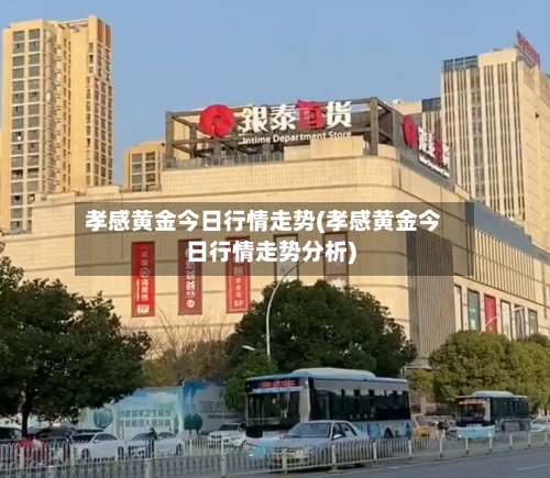 孝感黄金今日行情走势(孝感黄金今日行情走势分析)