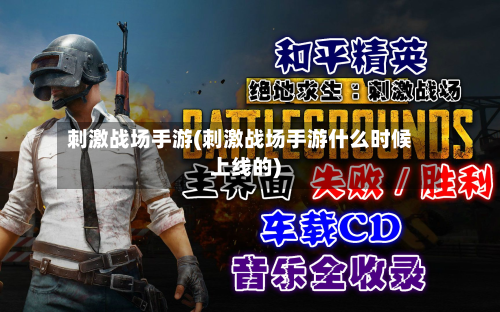 刺激战场手游(刺激战场手游什么时候上线的)