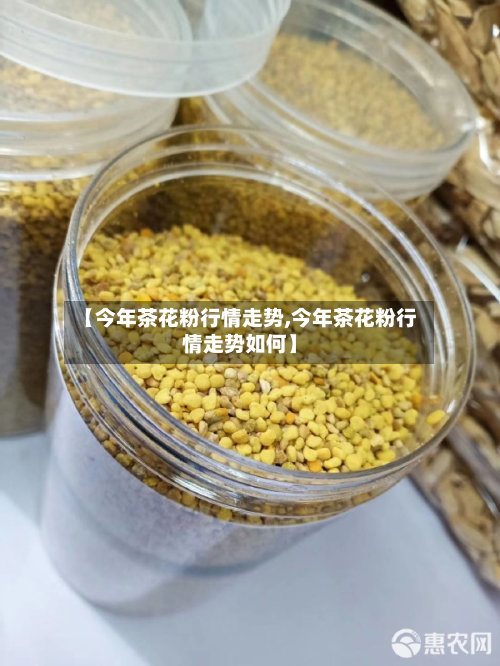 【今年茶花粉行情走势,今年茶花粉行情走势如何】-第2张图片