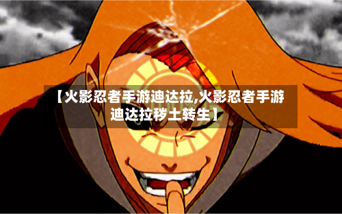 【火影忍者手游迪达拉,火影忍者手游迪达拉秽土转生】-第2张图片