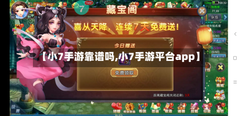【小7手游靠谱吗,小7手游平台app】
