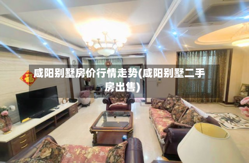 咸阳别墅房价行情走势(咸阳别墅二手房出售)-第2张图片