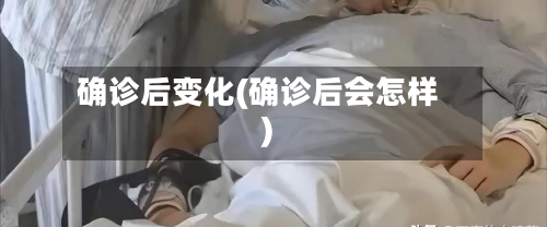确诊后变化(确诊后会怎样)-第2张图片