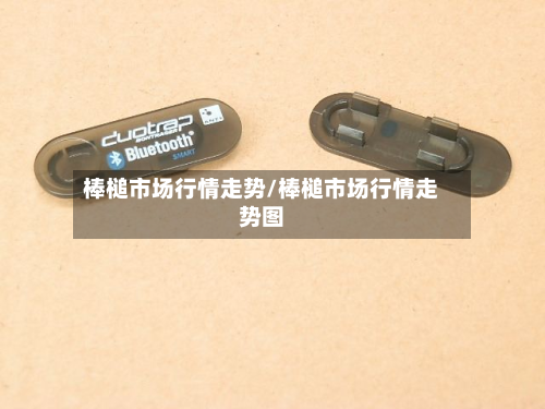 棒槌市场行情走势/棒槌市场行情走势图