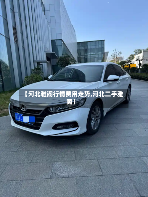 【河北雅阁行情费用走势,河北二手雅阁】-第2张图片