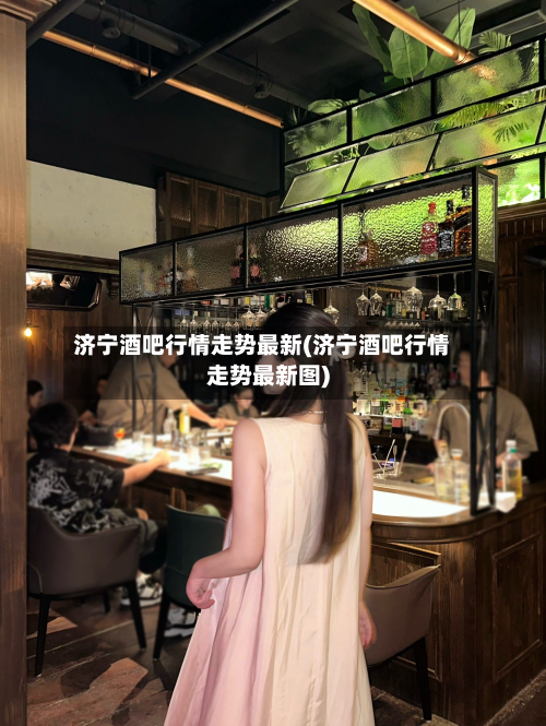 济宁酒吧行情走势最新(济宁酒吧行情走势最新图)