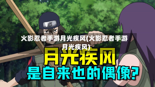 火影忍者手游月光疾风(火影忍者手游月光疾风)-第3张图片
