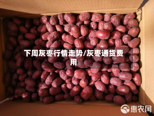 下周灰枣行情走势/灰枣通货费用-第2张图片