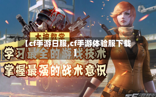 【cf手游日服,cf手游体验服下载】-第2张图片