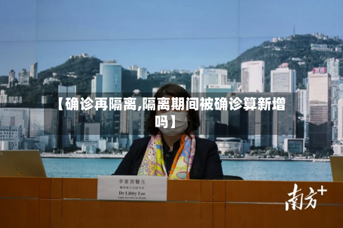 【确诊再隔离,隔离期间被确诊算新增吗】-第3张图片