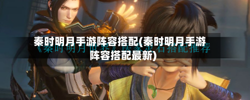 秦时明月手游阵容搭配(秦时明月手游阵容搭配最新)-第2张图片