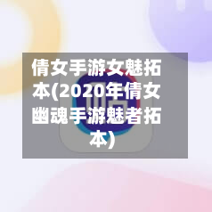 倩女手游女魅拓本(2020年倩女幽魂手游魅者拓本)