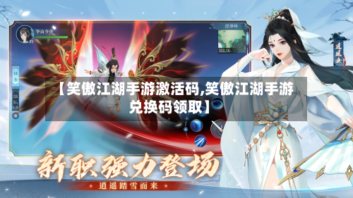 【笑傲江湖手游激活码,笑傲江湖手游兑换码领取】-第3张图片