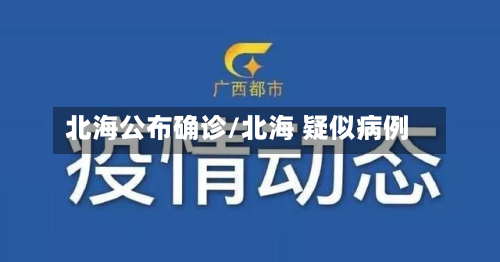 北海公布确诊/北海 疑似病例-第2张图片