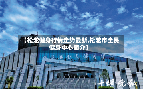 【松滋健身行情走势最新,松滋市全民健身中心简介】