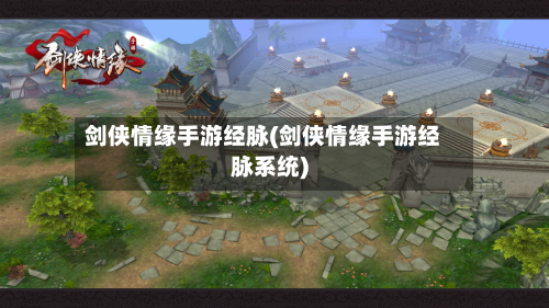 剑侠情缘手游经脉(剑侠情缘手游经脉系统)-第2张图片