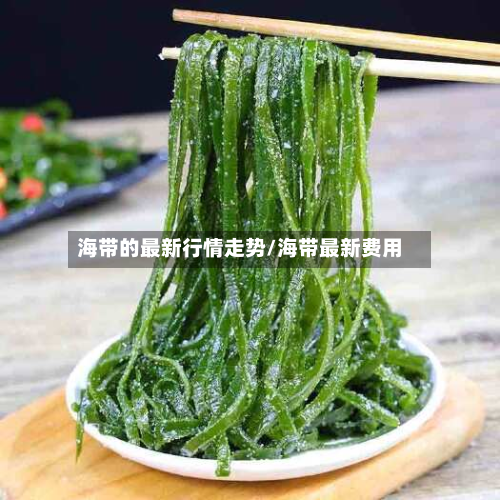 海带的最新行情走势/海带最新费用