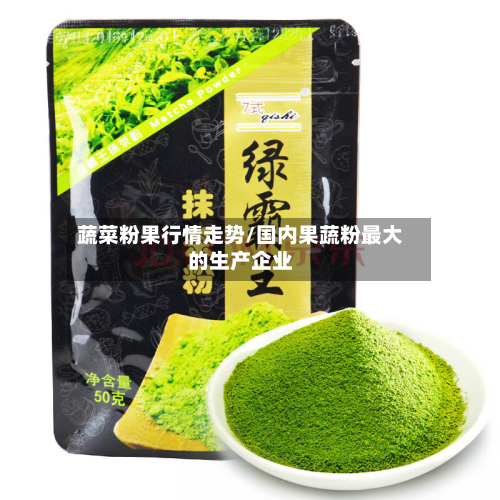 蔬菜粉果行情走势/国内果蔬粉最大的生产企业