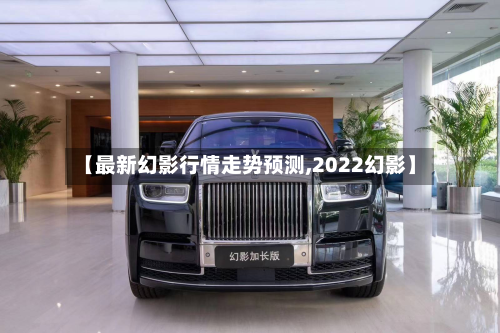 【最新幻影行情走势预测,2022幻影】