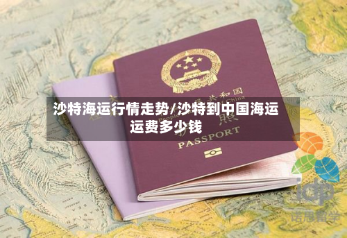 沙特海运行情走势/沙特到中国海运运费多少钱