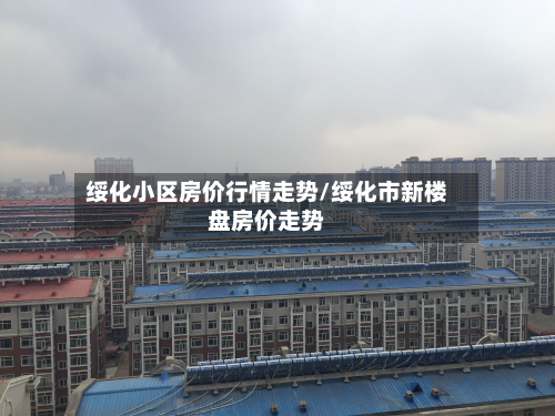绥化小区房价行情走势/绥化市新楼盘房价走势-第3张图片