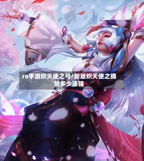 ro手游炽天使之弓/新版炽天使之拥加多少法强-第3张图片
