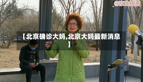 【北京确诊大妈,北京大妈最新消息】
