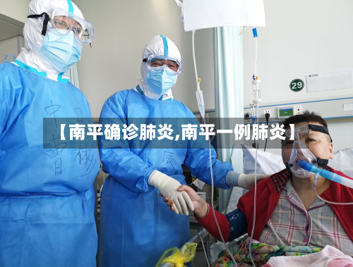 【南平确诊肺炎,南平一例肺炎】-第2张图片