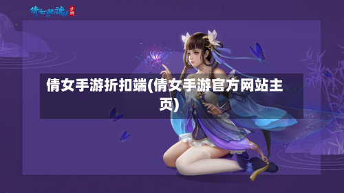倩女手游折扣端(倩女手游官方网站主页)