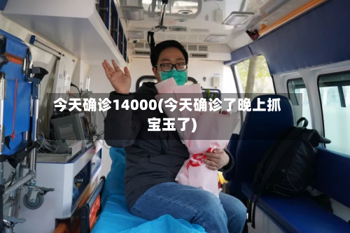 今天确诊14000(今天确诊了晚上抓宝玉了)
