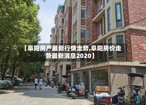 【阜阳房产最新行情走势,阜阳房价走势最新消息2020】-第3张图片