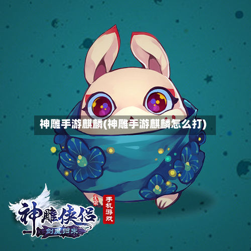 神雕手游麒麟(神雕手游麒麟怎么打)-第3张图片