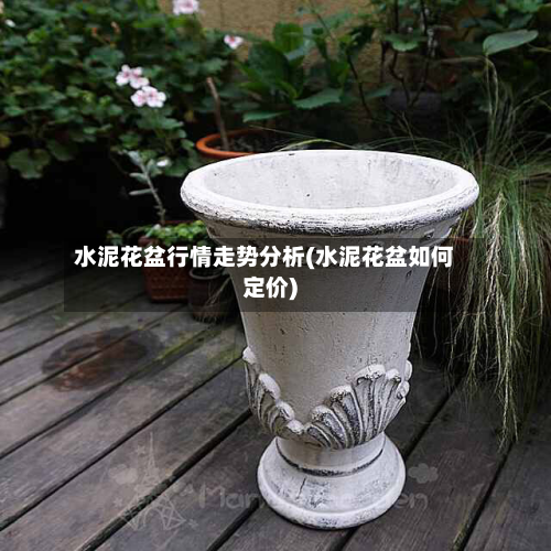 水泥花盆行情走势分析(水泥花盆如何定价)-第3张图片