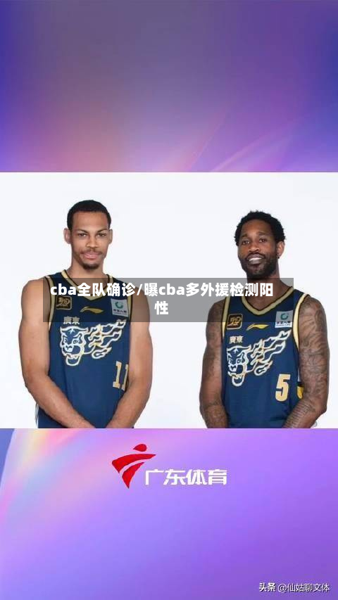 cba全队确诊/曝cba多外援检测阳性