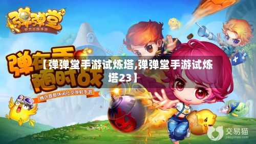 【弹弹堂手游试炼塔,弹弹堂手游试炼塔23】-第2张图片