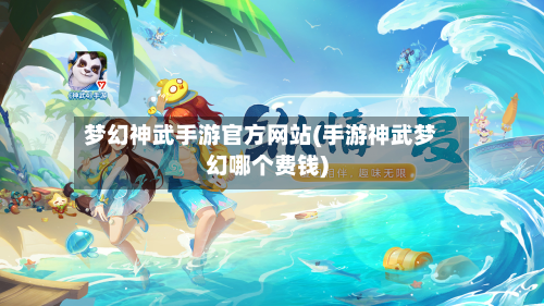 梦幻神武手游官方网站(手游神武梦幻哪个费钱)