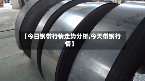 【今日钢带行情走势分析,今天带钢行情】