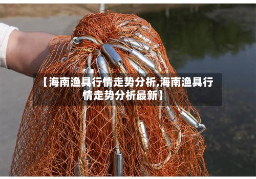 【海南渔具行情走势分析,海南渔具行情走势分析最新】
