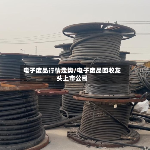 电子废品行情走势/电子废品回收龙头上市公司-第2张图片