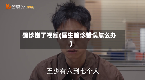 确诊错了视频(医生确诊错误怎么办)-第2张图片