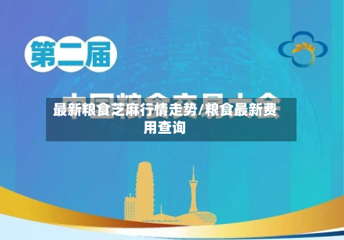 最新粮食芝麻行情走势/粮食最新费用查询-第2张图片