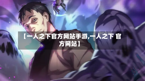 【一人之下官方网站手游,一人之下 官方网站】