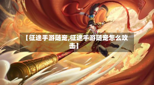 【征途手游随宠,征途手游随宠怎么攻击】-第2张图片