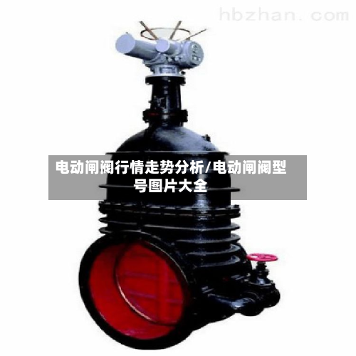 电动闸阀行情走势分析/电动闸阀型号图片大全
